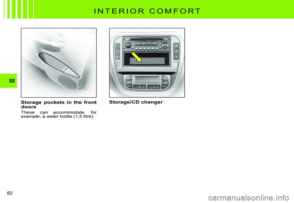 CITROEN C3 PLURIEL 2007 Manual Online III
�8�2� 
I N T E R I O R   C O M F O R T
Storage  pockets  in  the  front doors
These  can  accommodate,  for �e�x�a�m�p�l�e�,� �a� �w�a�t�e�r� �b�o�t�t�l�e� �(�1�,�5� �l�i�t�r�e�)�.
Storage/CD chan