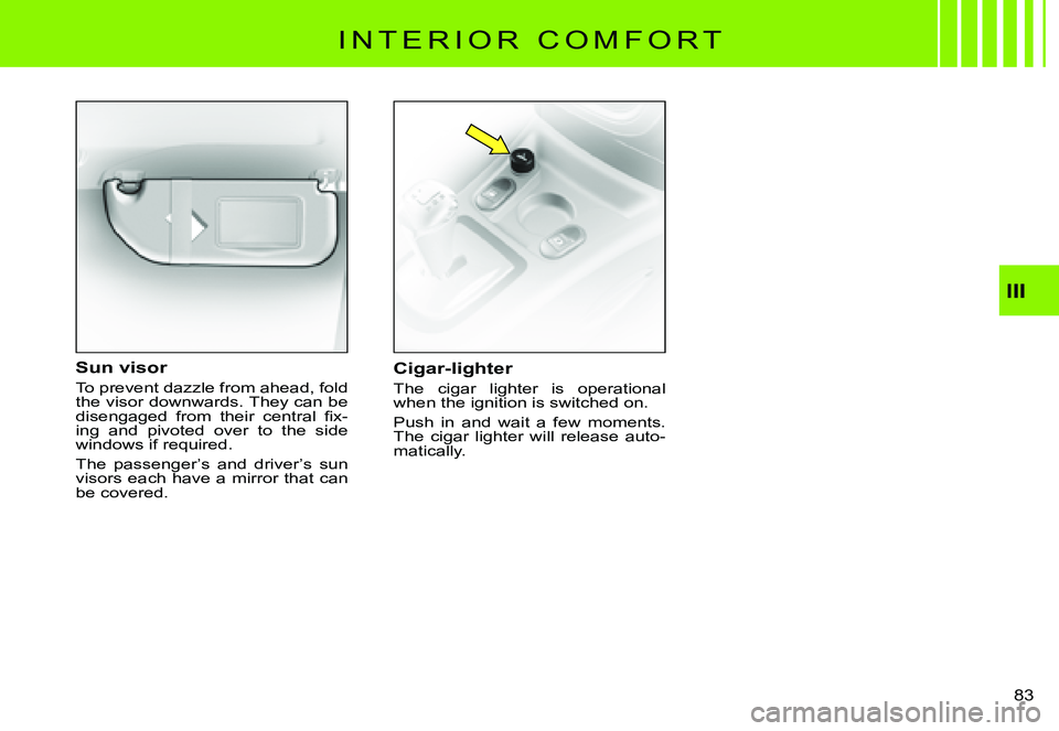 CITROEN C3 PLURIEL 2007 Manual Online III
�8�3� 
I N T E R I O R   C O M F O R T
Cigar-lighter
The  cigar  lighter  is  operational when the ignition is switched on.
Push  in  and  wait  a  few  moments. The  cigar  lighter  will  release
