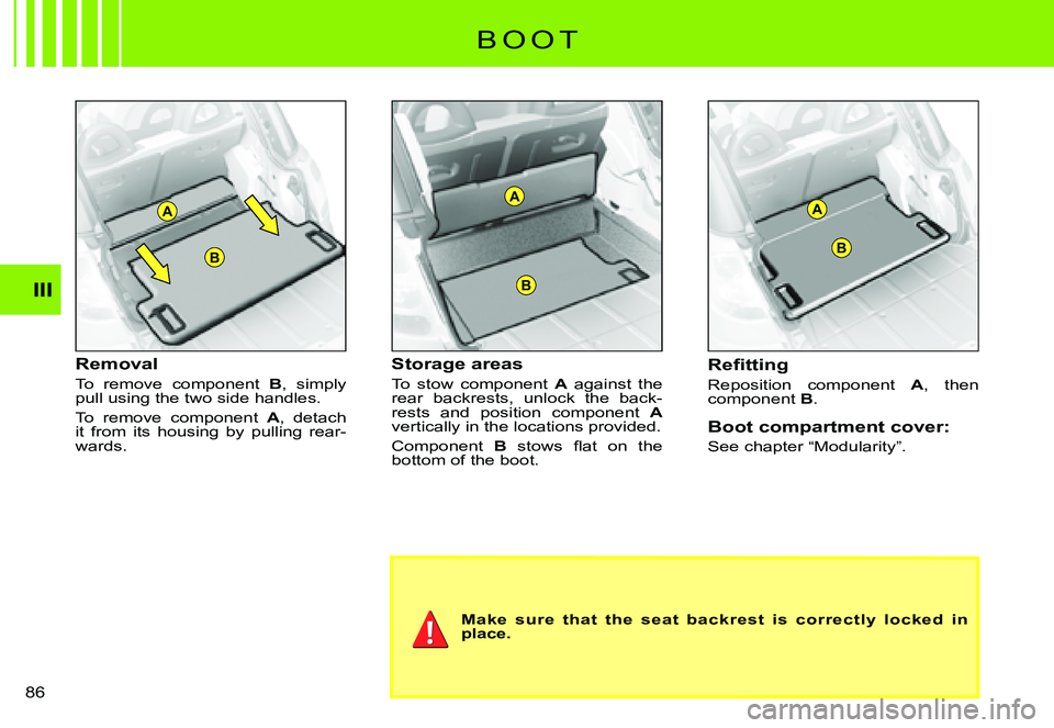 CITROEN C3 PLURIEL 2007 Manual Online A
B
A
B
B
A
III
�8�6� 
Removal
To  remove  component B,  simply pull using the two side handles.
To  remove  component A,  detach it  from  its  housing  by  pulling  rear-wards.
Storage areas
To  sto