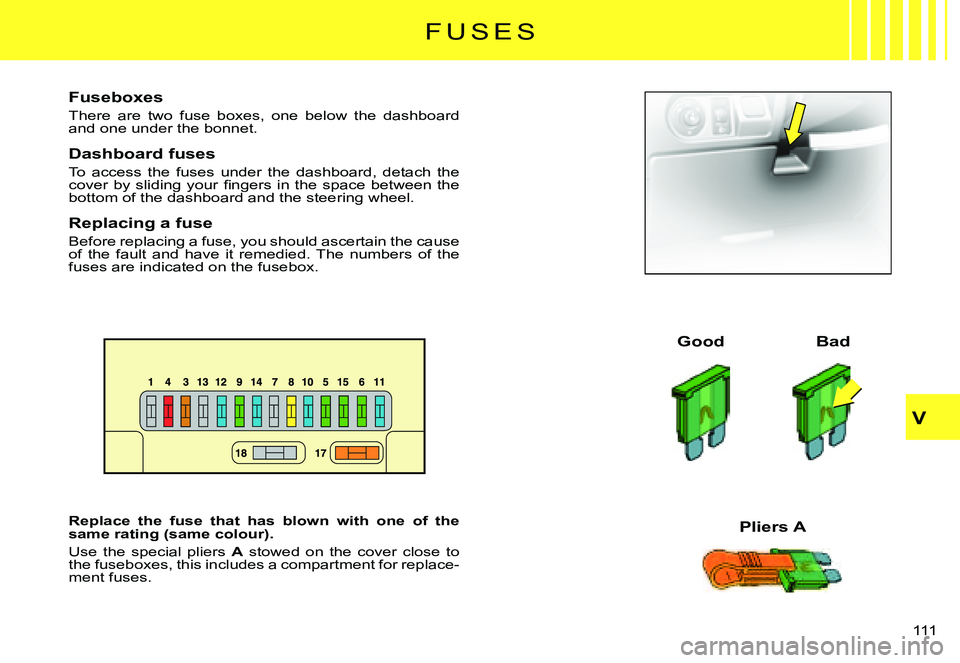 CITROEN C3 PLURIEL DAG 2007  Owners Manual V
111 
F U S E S
Fuseboxes
There  are  two  fuse  boxes,  one  below  the  dashboard and one under the bonnet.
Dashboard fuses
To  access  the  fuses  under  the  dashboard,  detach  the �c�o�v�e�r�  