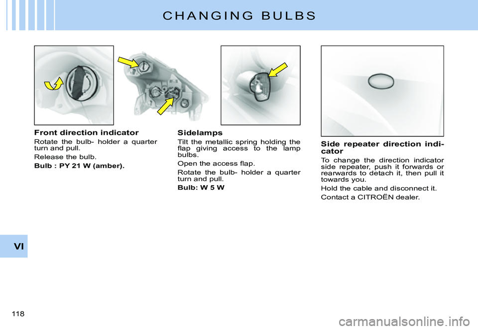 CITROEN C3 PLURIEL DAG 2007  Owners Manual VI
�1�1�8� 
C H A N G I N G   B U L B S
Front direction indicator
Rotate  the  bulb-  holder  a  quarter turn and pull.
Release the bulb.
Bulb : PY 21 W (amber).
Sidelamps
Tilt  the  metallic  spring 
