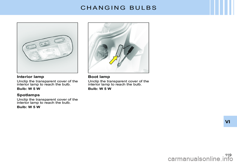CITROEN C3 PLURIEL DAG 2007  Owners Manual VI
119 
C H A N G I N G   B U L B S
Interior lamp
Unclip the transparent cover of the interior lamp to reach the bulb.
Bulb: W 5 W
Spotlamps
Unclip the transparent cover of the interior lamp to reach 