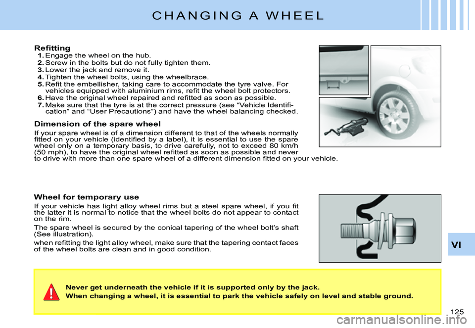 CITROEN C3 PLURIEL DAG 2007  Owners Manual VI
�1�2�5� 
C H A N G I N G   A   W H E E L
�R�e�ﬁ� �t�t�i�n�g1. Engage the wheel on the hub.2. Screw in the bolts but do not fully tighten them.3. Lower the jack and remove it.4. Tighten the wheel 