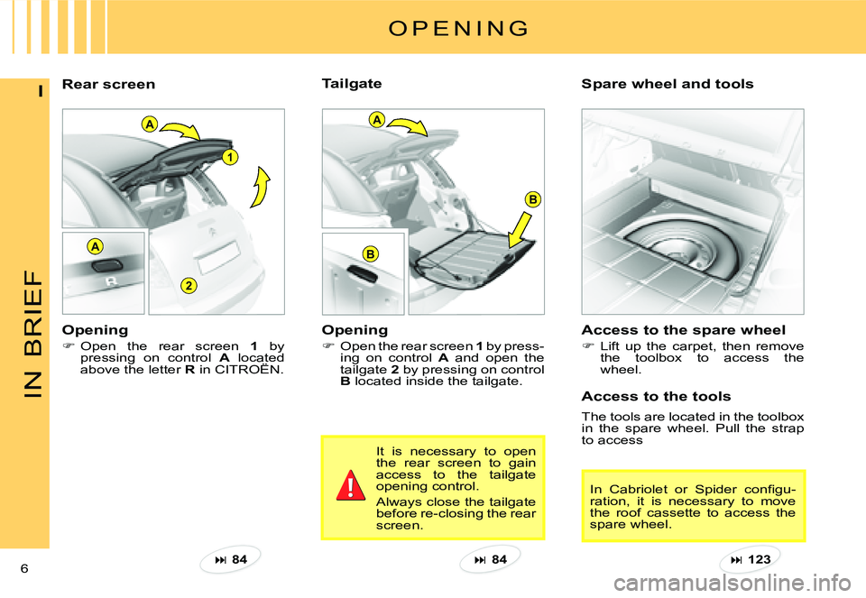 CITROEN C3 PLURIEL DAG 2007  Owners Manual A
2
1
A
B
B
A
IN
BRIEF
6 
IRear screen Spare wheel and tools 
O P E N I N G
Opening 
�Open the rear screen 1 by press-ing  on  control A  and  open  the tailgate 2 by pressing on control B located 