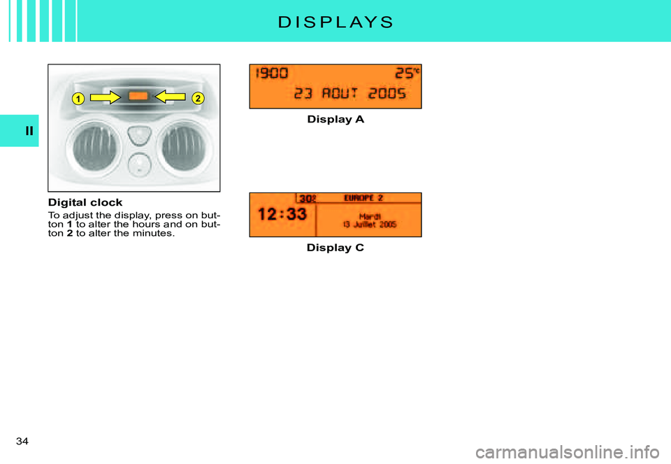CITROEN C3 PLURIEL DAG 2007 Owners Guide 21
II
�3�4� 
D I S P L A Y S
Digital clock
To adjust the display, press on but-ton 1 to alter the hours and on but-ton 2 to alter the minutes.
Display A
Display C       