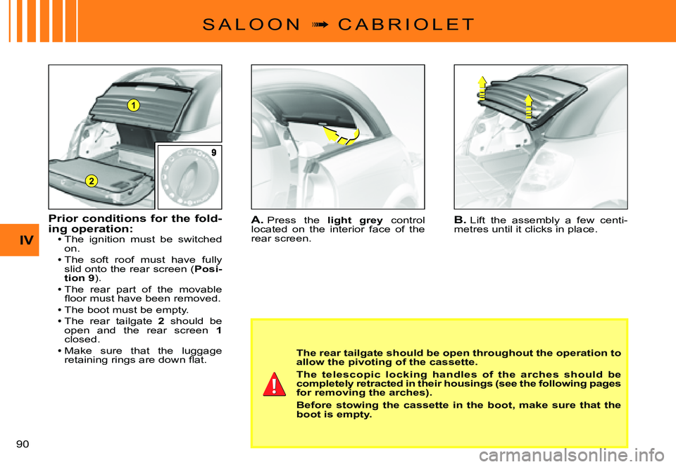 CITROEN C3 PLURIEL DAG 2007 Manual Online 1
2
IV
�9�0� 
S A L O O N  �  C A B R I O L E T
A. Press  the light  grey  control located  on  the  interior  face  of  the rear screen.
B. Lift  the  assembly  a  few  centi-metres until it click