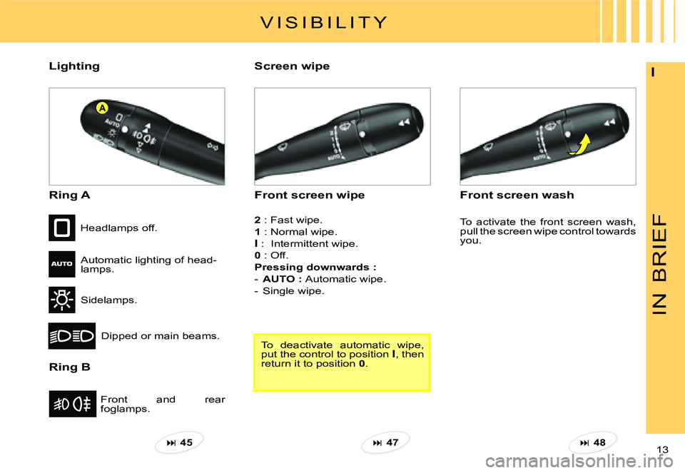 CITROEN C3 PLURIEL DAG 2007  Owners Manual A
IN
BRIEF
13 
ILighting
Ring A
Ring B
Front  and  rear foglamps.
Headlamps off.
Automatic lighting of head-lamps.
Sidelamps.
Dipped or main beams.
Front screen wipe
Screen wipe
Front screen wash 
2 :