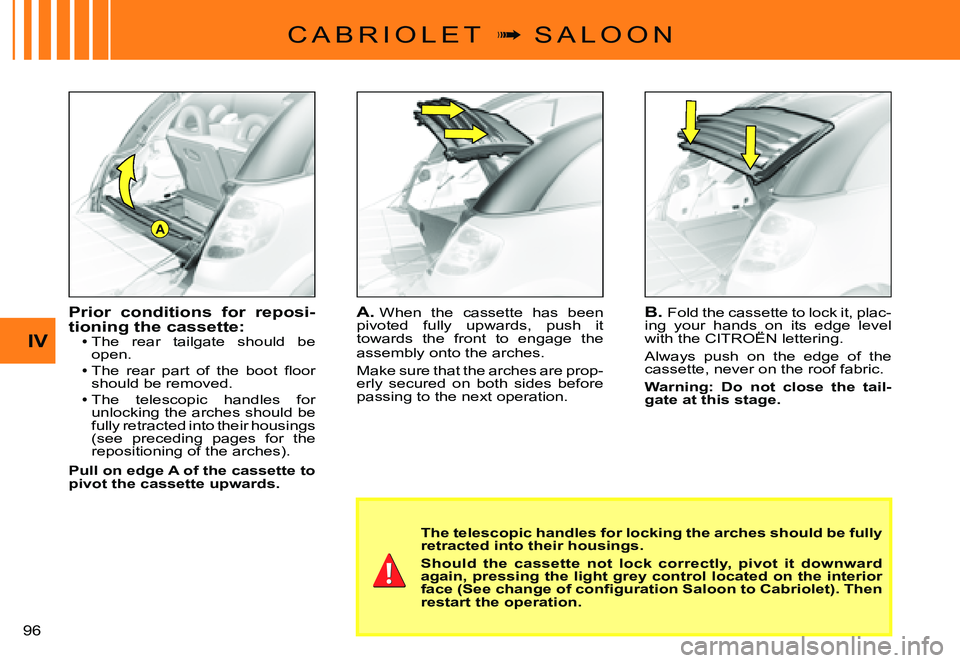 CITROEN C3 PLURIEL DAG 2007  Owners Manual A
IV
�9�6� 
C A B R I O L E T  �  S A L O O N
The telescopic handles for locking the arches should be fully retracted into their housings.
Should  the  cassette  not  lock  correctly,  pivot  it  d