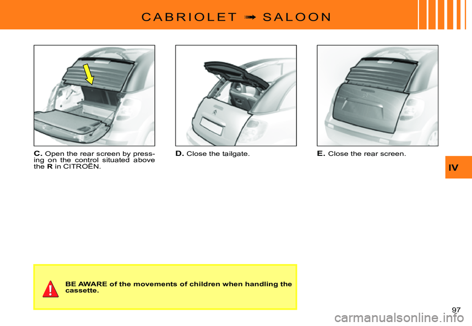 CITROEN C3 PLURIEL DAG 2007  Owners Manual IV
�9�7� 
C A B R I O L E T  �  S A L O O N
D. Close the tailgate.C. Open the rear screen by press-ing  on  the  control  situated  above the R in CITROËN.ing  on  the  control  situated control 
