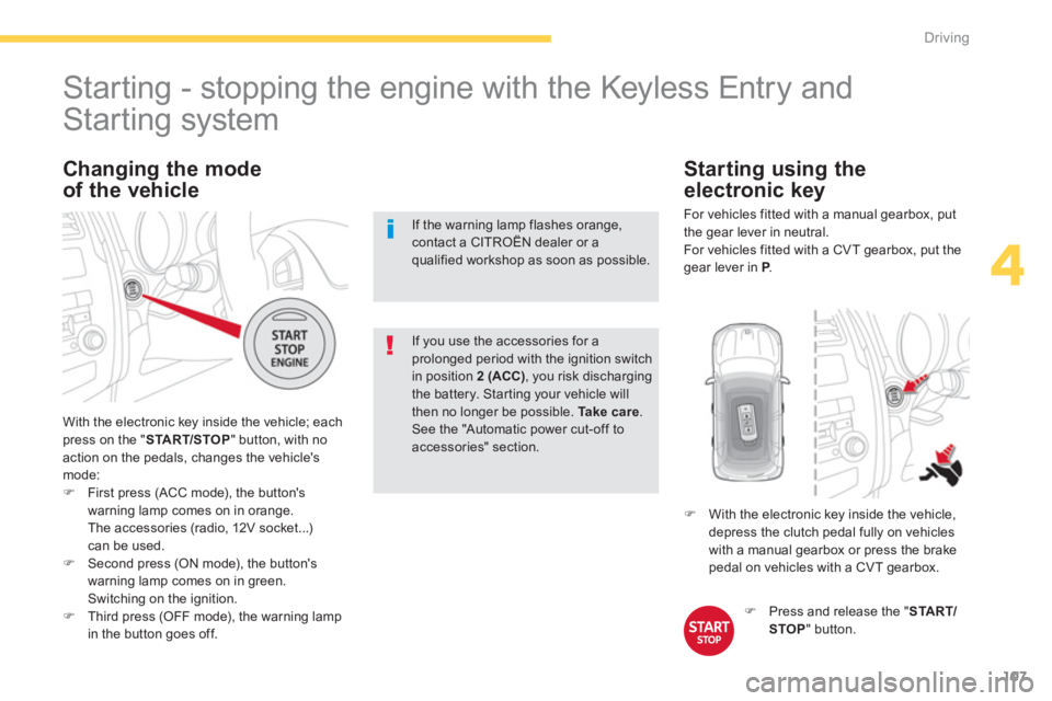 CITROEN C4 AIRCROSS 2011  Owners Manual 107
4
Driving
   
 
 
 
 
 
 
 
 
 
 
Starting - stopping the engine with the Keyless Entry and 
Starting system 
 With the electronic key inside the vehicle; each press on the "  START/STOP " button,