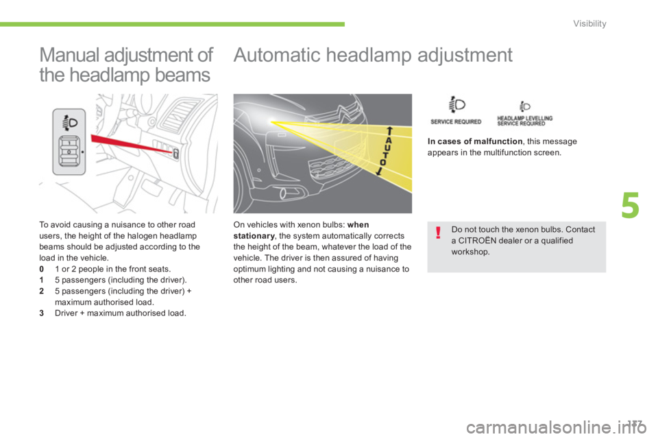 CITROEN C4 AIRCROSS 2011  Owners Manual 137
5
Visibility
   
To avoid causing a nuisance to other road 
users, the height of the halogen headlamp 
beams should be adjusted according to the load in the vehicle.0    1 or 2 people in the front