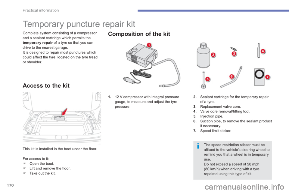 CITROEN C4 AIRCROSS 2011  Owners Manual 170
Practical information
This kit is installed in the boot under the floor.  Complete s
ystem consisting of a compressor and a sealant car tridge which permits the
temporary repair   of a tyre so tha