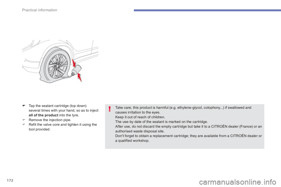 CITROEN C4 AIRCROSS 2011  Owners Manual 172
Practical information
Tap the sealant car tridge (top down) 
several times with your hand, so as to inject
all of the product   into the tyre. �)Remove the injection pipe.�)Refit the valve core an