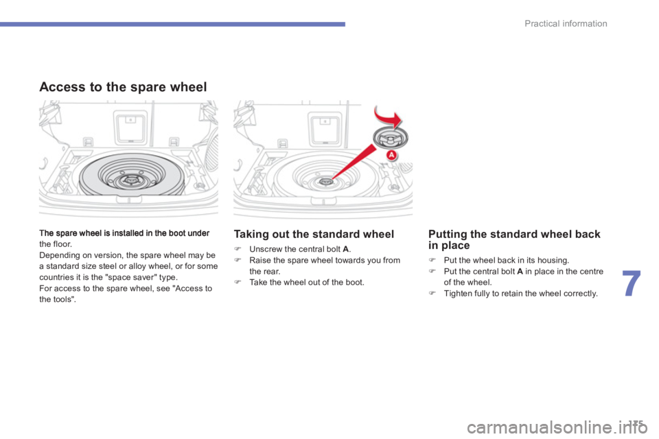 CITROEN C4 AIRCROSS 2011  Owners Manual 175
7
Practical information
the floor.
  Depending on version, the spare wheel may be
a standard size steel or alloy wheel, or for some countries it is the "space saver" type.
  For access to the spar