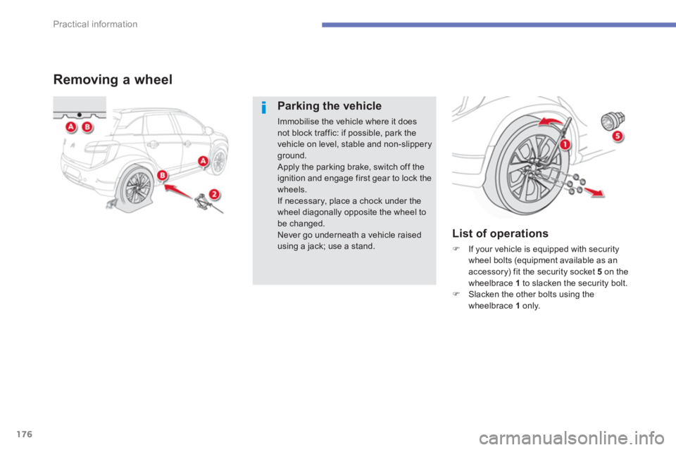 CITROEN C4 AIRCROSS 2011  Owners Manual 176
Practical information
Removing a wheel 
Parking the vehicle 
Immobilise the vehicle where it does not block traffic: if possible, park the vehicle on level, stable and non-slippery ground.
  Apply