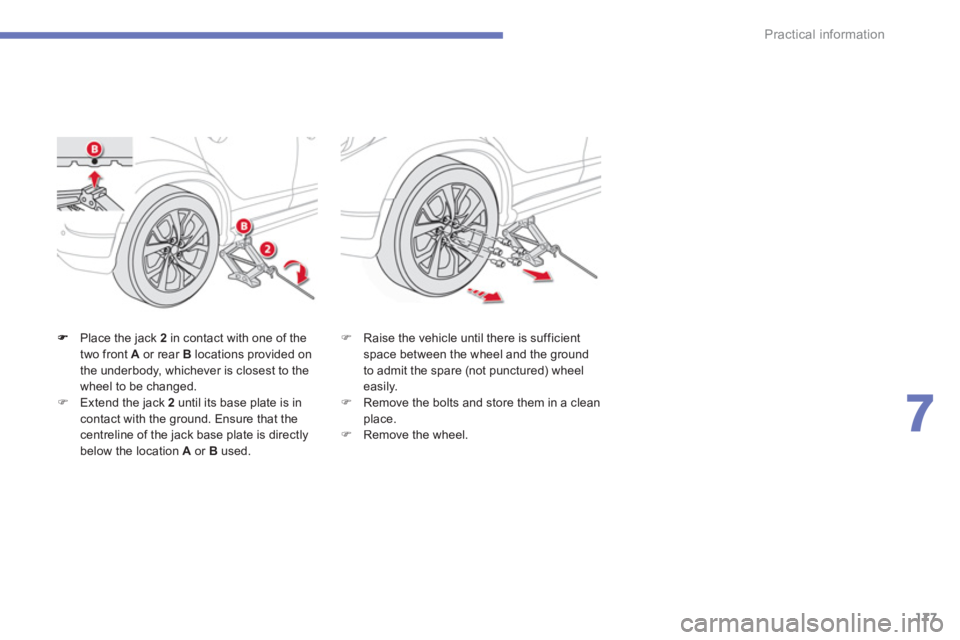 CITROEN C4 AIRCROSS 2011  Owners Manual 177
7
Practical information
Place the jack  2   in contact with one of thetwo front  Aor rear B 
 locations provided on 
the underbody, whichever is closest to the
wheel to be changed. �)Extend the ja