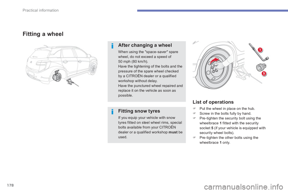CITROEN C4 AIRCROSS 2011  Owners Manual 178
Practical information
Fitting a wheel
After changing a wheel
When using the "space-saver" spare wheel, do not exceed a speed of 50 mph (80 km/h).Have the tightening of the bolts and the
pressure o