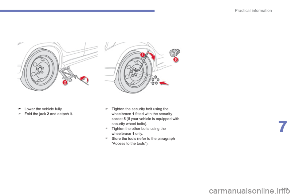 CITROEN C4 AIRCROSS 2011  Owners Manual 179
7
Practical information
Lower the vehicle fully.�)Fold the jack  2   and detach it. �) 
 Tighten the security bolt using the 
wheelbrace  1   fitted with the securitysocket 5(if your vehicle is eq