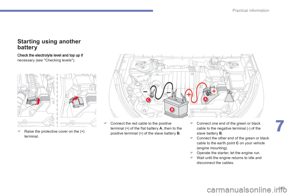 CITROEN C4 AIRCROSS 2011  Owners Manual 193
7
Practical information
necessary (see "Checking levels").  
 
 
Starting using another 
battery
�) 
  Connect the red cable to the positive 
terminal (+) of the flat battery A 
, then to the
posi