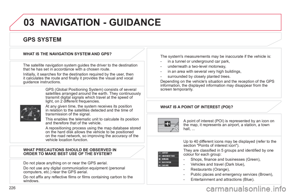 CITROEN C4 AIRCROSS 2011  Owners Manual 226
03  NAVIGATION - GUIDANCE
The satellite navigation system guides the driver to the destination 
that he has set in accordance with a chosen route. 
Initiall
y, it searches for the destination requ