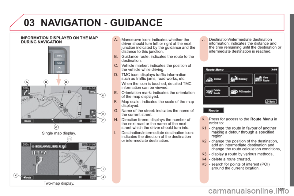 CITROEN C4 AIRCROSS 2011 Owners Manual 227
03NAVIGATION - GUIDANCE
Manoeuvre icon: indicates whether the
A. driver should turn left or right at the next junction indicated by the guidance and thedistance to this junction.
Guidan CITROEN C4 AIRCROSS 2011 Owners Manual 227
03NAVIGATION - GUIDANCE
Manoeuvre icon: indicates whether the
A. driver should turn left or right at the next junction indicated by the guidance and thedistance to this junction.
Guidan
