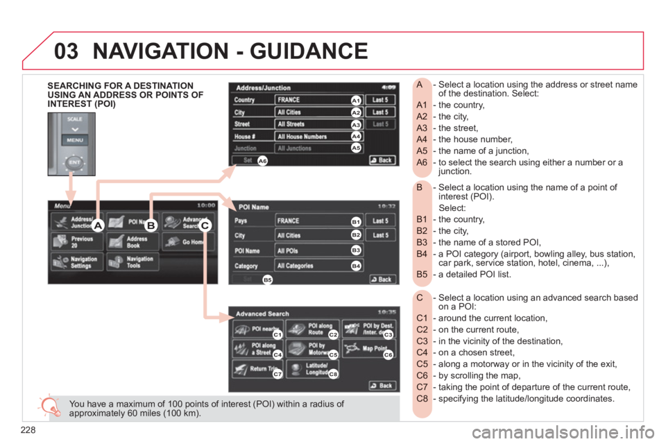 CITROEN C4 AIRCROSS 2011 Owners Manual 228
03
- Select a location using the name of a point of B interest (POI).
Select:
- the country,
B1
- the city,
B2
- the name of a stored POI,
B3
- a POI category (airport, bowling alle CITROEN C4 AIRCROSS 2011 Owners Manual 228
03
- Select a location using the name of a point of B interest (POI).
Select:
- the country,
B1
- the city,
B2
- the name of a stored POI,
B3
- a POI category (airport, bowling alle