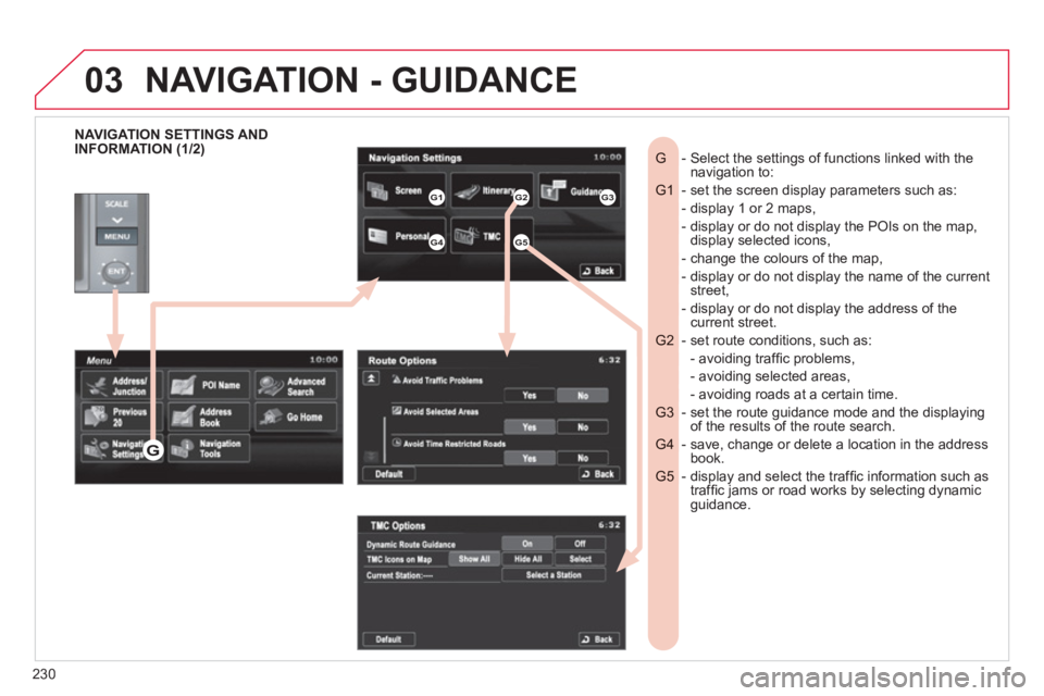 CITROEN C4 AIRCROSS 2011  Owners Manual 230
03
   
NAVIGATION SETTINGS AND
INFORMATION (1/2)   -  Select the settings of functions linked with the G navigation to:
- set the screen display parameters such as:   G1 
- display 1 or 2 maps,   