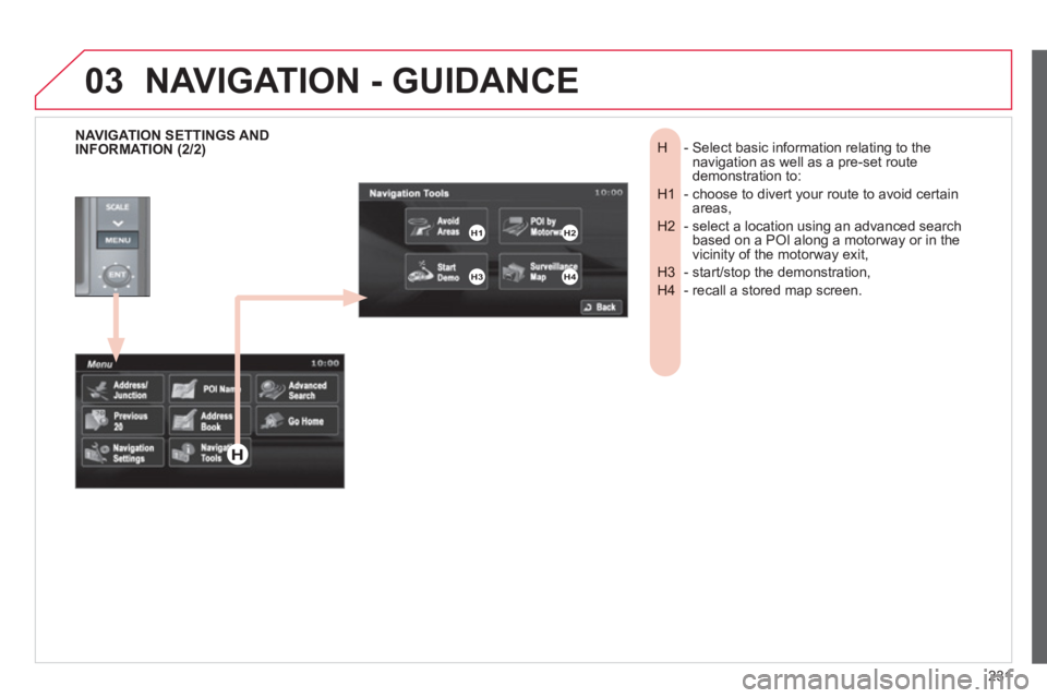 CITROEN C4 AIRCROSS 2011  Owners Manual 231
03
-  Select basic information relating to theH  navigation as well as a pre-set routedemonstration to: 
-  choose to divert your route to avoid certain H1  areas, 
-  select a location using an a