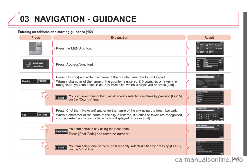 CITROEN C4 AIRCROSS 2011  Owners Manual 233
03
   
 
Entering an address and starting guidance (1/2) 
 
Press 
 ExplanationResult
Pr
ess the MENU button.  
   
Press [Address
/Junction]. 
Press [Countr
y] and enter the name of the country u