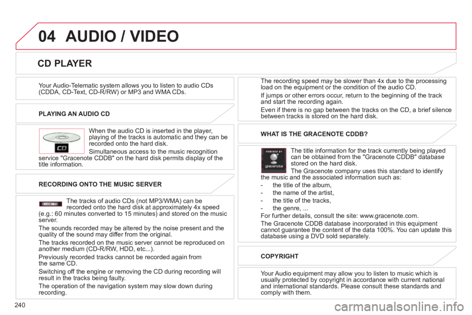 CITROEN C4 AIRCROSS 2011  Owners Manual 240
04
PLAYING AN AUDIO CD  
   
When the audio 
CD is inserted in the player, playing of the tracks is automatic and they can be recorded onto the hard disk. 
  Simultaneous access to the music reco
