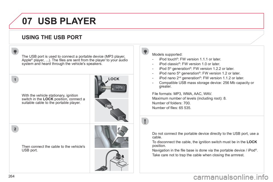 CITROEN C4 AIRCROSS 2011  Owners Manual 264
07
1
2
USB PLAYER 
   
 
 
 
 
 
 
 
 
 
 
 
 
 
 
 
 
 
 
 
 
USING THE USB PORT 
 
 
With the vehicle stationary, ignition switch in the LOCK 
 position, connect a suitable cable to the portable