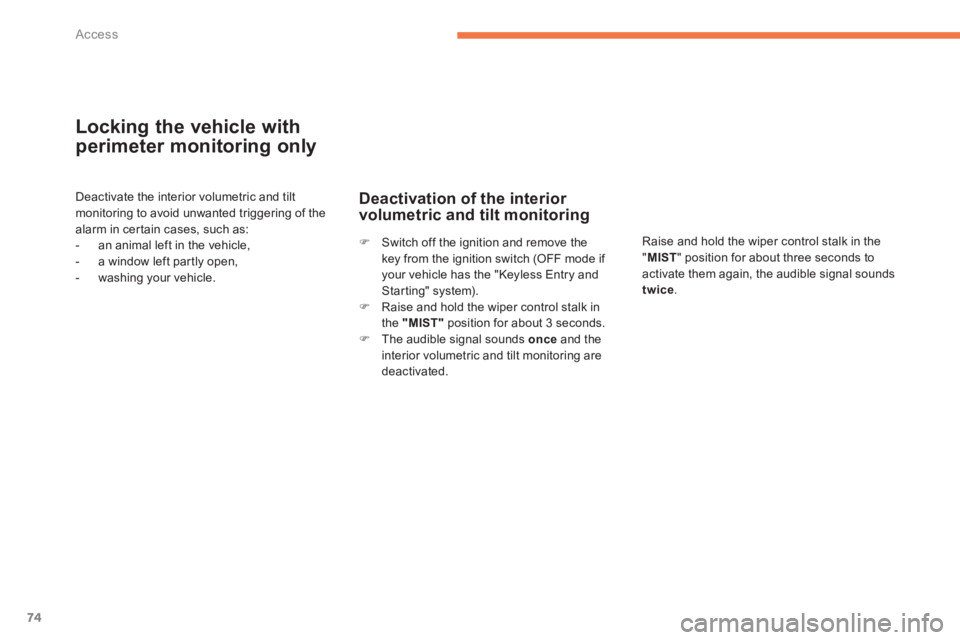 CITROEN C4 AIRCROSS 2011 Manual PDF 74
Access
Locking the vehicle with
perimeter monitoring only 
Deactivate the interior volumetric and tiltmonitoring to avoid unwanted triggering of thealarm in cer tain cases, such as:
-   an animal l