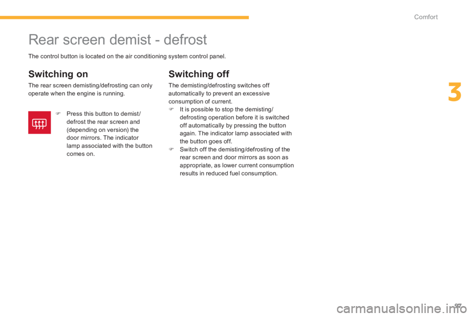 CITROEN C4 AIRCROSS 2011  Owners Manual 97
3
Comfort
   
 
 
 
 
 
 
 
Rear screen demist - defrost 
 
 
Switching on
 
The rear screen demisting/defrosting can onlyoperate when the engine is running.
Switching off 
The demisting/defrosting