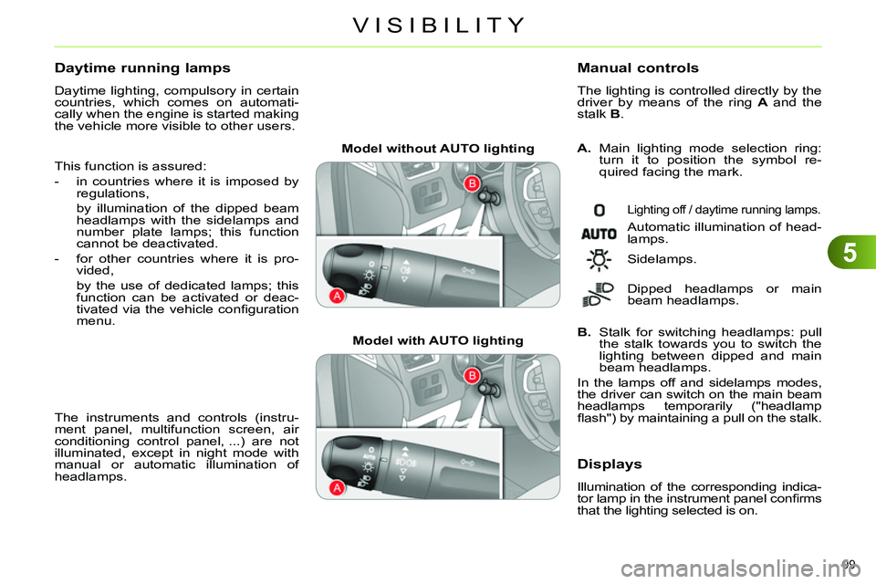 CITROEN C4 DAG 2013  Owners Manual 5
VISIBILITY
99 
   
 
Model without AUTO lighting  
 
   
 
Model with AUTO lighting  
    
A. 
  Main lighting mode selection ring: 
turn it to position the symbol re-
quired facing the mark. 
   
M