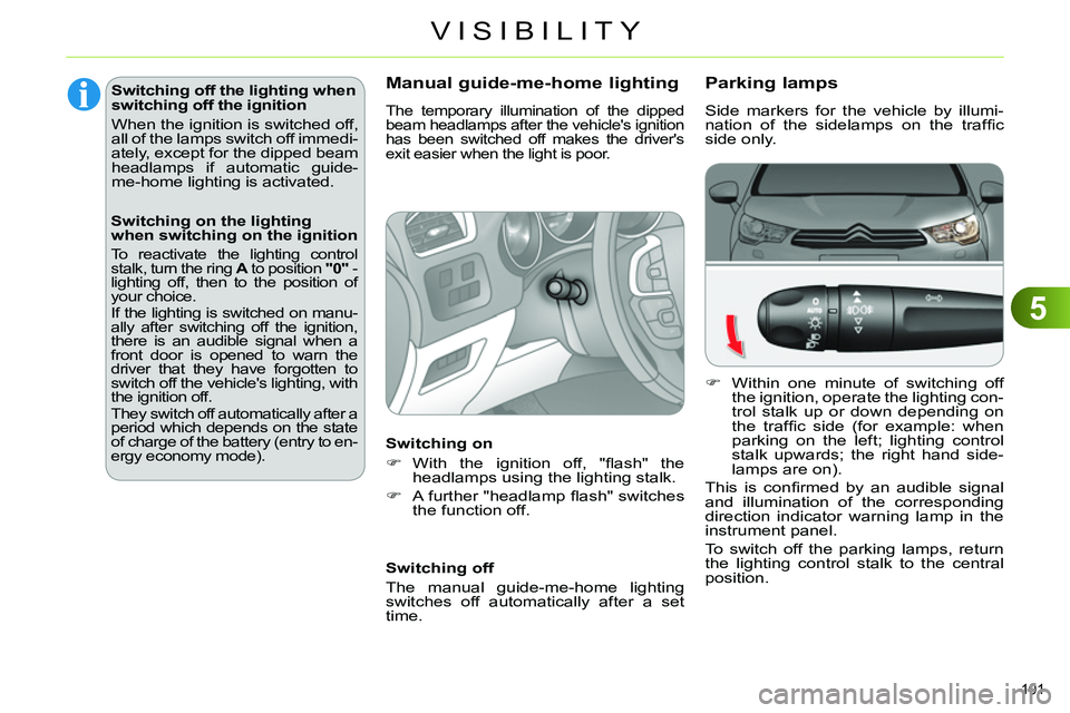 CITROEN C4 DAG 2013  Owners Manual 5
VISIBILITY
101 
   
 
 
 
 
 
 
 
 
 
 
 
 
 
 
 
 
 
Parking lamps 
 
Side markers for the vehicle by illumi-
nation of the sidelamps on the trafﬁ c 
side only. 
   
 
 
  Within one minute of