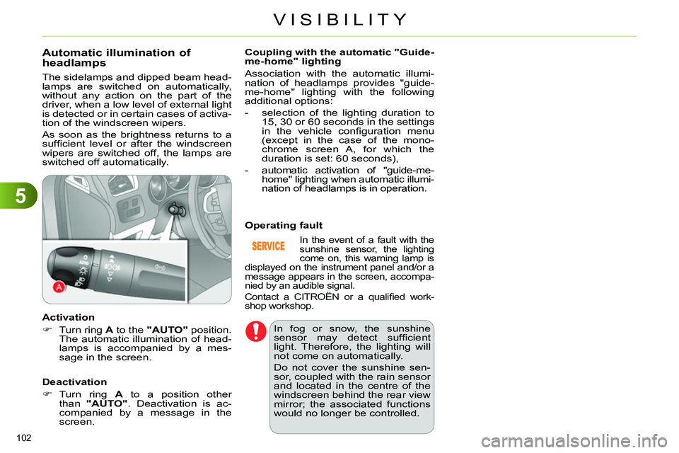 CITROEN C4 DAG 2013  Owners Manual 5
VISIBILITY
102 
   
 
 
 
 
 
 
 
 
Automatic illumination of 
headlamps 
  The sidelamps and dipped beam head-
lamps are switched on automatically, 
without any action on the part of the 
driver, w