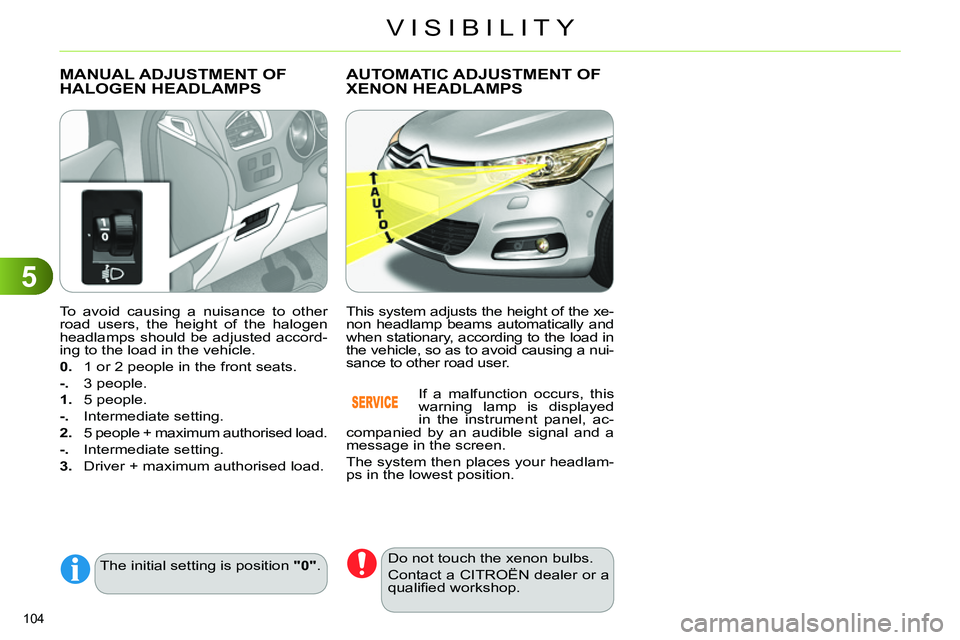 CITROEN C4 DAG 2013  Owners Manual 5
VISIBILITY
104 
   
To avoid causing a nuisance to other 
road users, the height of the halogen 
headlamps should be adjusted accord-
ing to the load in the vehicle. 
   
0. 
  1 or 2 people in the 