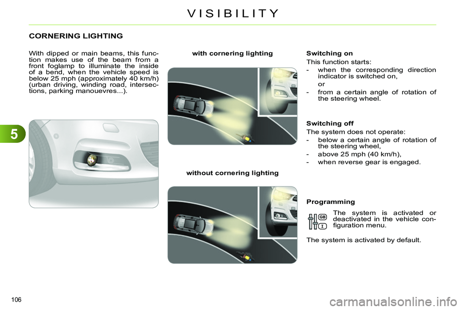 CITROEN C4 DAG 2013  Owners Manual 5
VISIBILITY
106 
   
 
 
 
 
 
 
 
CORNERING LIGHTING 
 
 
With dipped or main beams, this func-
tion makes use of the beam from a 
front foglamp to illuminate the inside 
of a bend, when the vehicle