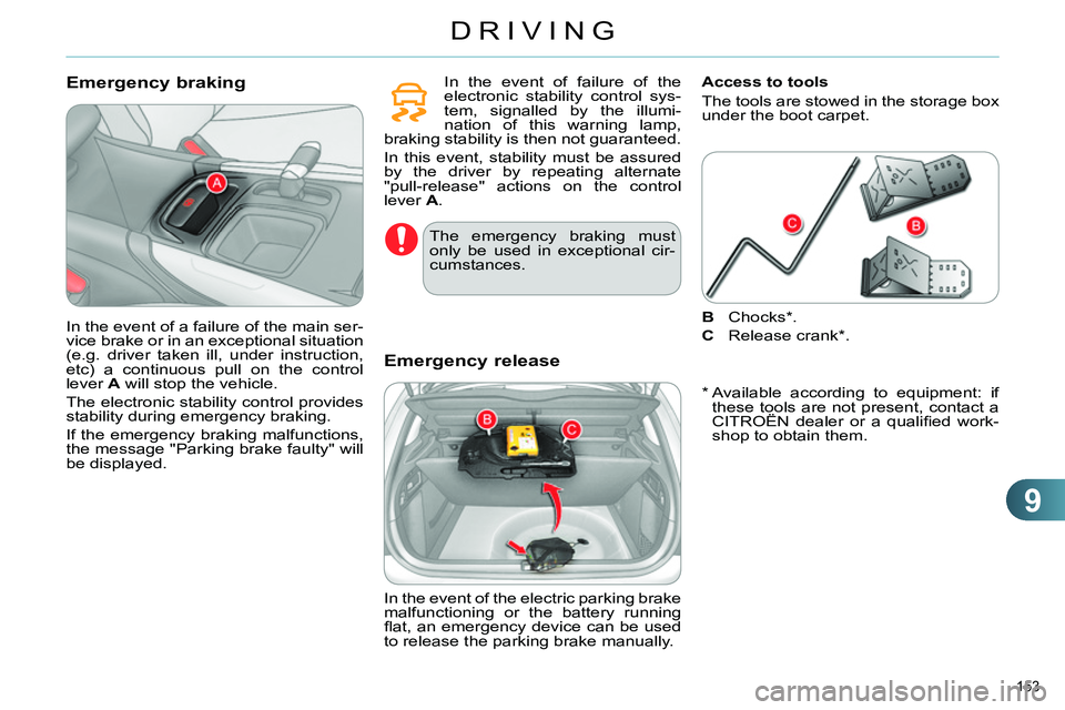CITROEN C4 DAG 2013 Owners Manual 9
DRIVING
153 
   
Emergency braking  
 
In the event of failure of the 
electronic stability control sys-
tem, signalled by the illumi-
nation of this warning lamp, 
braking stability is then not gua