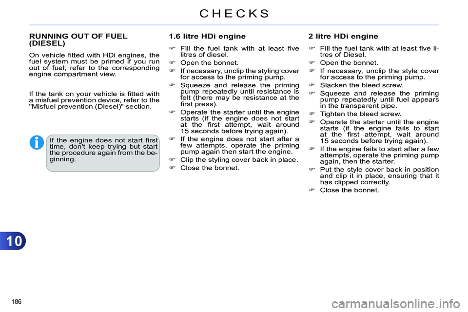 CITROEN C4 DAG 2013 Owners Manual 10
CHECKS
186
RUNNING OUT OF FUEL
(DIESEL)
1.6 litre HDi engine
Fill the fuel tank with at least fi ve
litres of diesel.
Open the bonnet.
CITROEN C4 DAG 2013 Owners Manual 10
CHECKS
186
RUNNING OUT OF FUEL
(DIESEL)
1.6 litre HDi engine
Fill the fuel tank with at least fi ve
litres of diesel.
Open the bonnet.