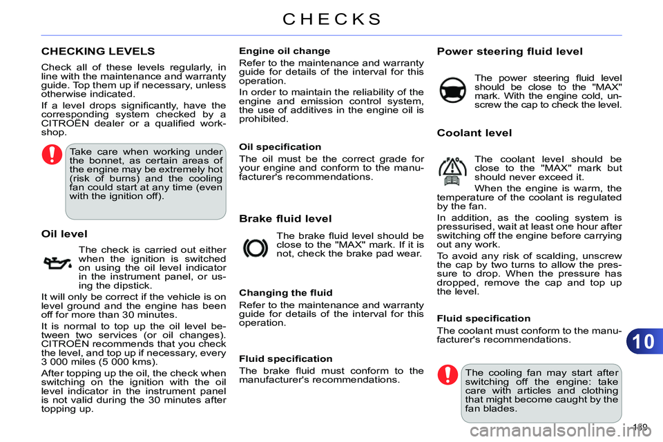 CITROEN C4 DAG 2013 Owners Manual 10
CHECKS
189
CHECKING LEVELS
Take care when working under
the bonnet, as certain areas of
the engine may be extremely hot
(risk of burns) and the cooling
fan could start at a CITROEN C4 DAG 2013 Owners Manual 10
CHECKS
189
CHECKING LEVELS
Take care when working under
the bonnet, as certain areas of
the engine may be extremely hot
(risk of burns) and the cooling
fan could start at a