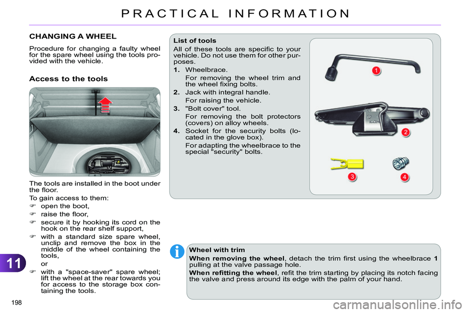 CITROEN C4 DAG 2013 Owners Manual 11
PRACTICAL INFORMATION
198 
   
 
 
 
 
 
 
 
 
 
 
 
 
 
CHANGING A WHEEL 
 
Procedure for changing a faulty wheel 
for the spare wheel using the tools pro-
vided with the vehicle. 
   
Access to t