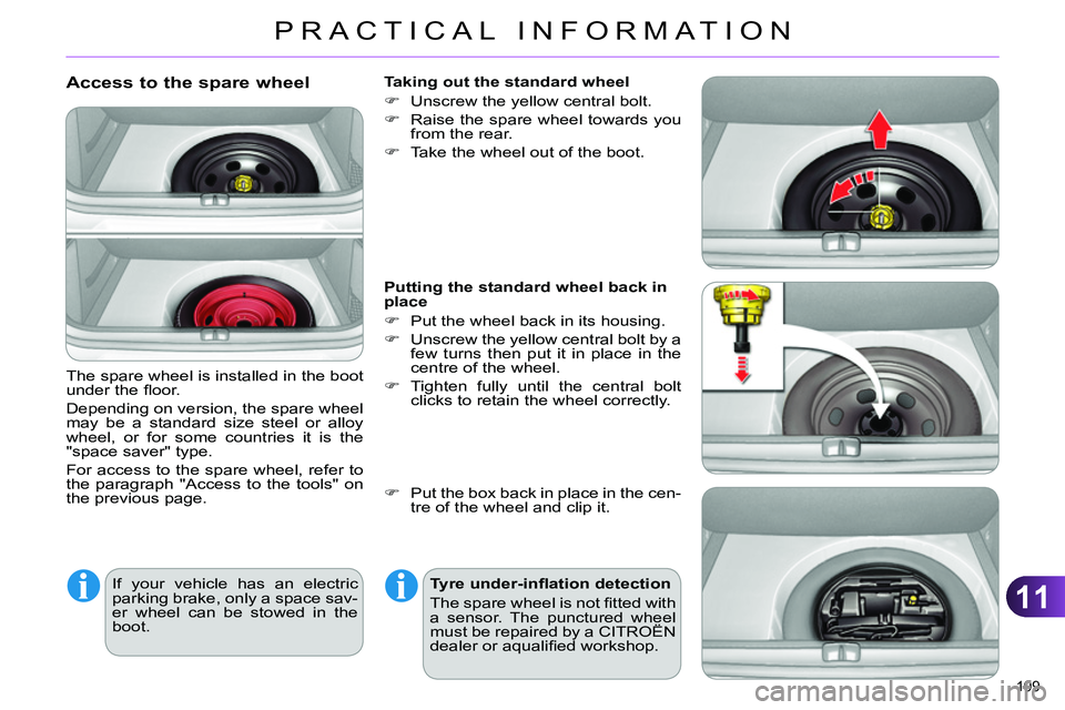 CITROEN C4 DAG 2013 Owners Manual 11
PRACTICAL INFORMATION
199 
   
Access to the spare wheel 
 
The spare wheel is installed in the boot 
under the ﬂ oor. 
  Depending on version, the spare wheel 
may be a standard size steel or al