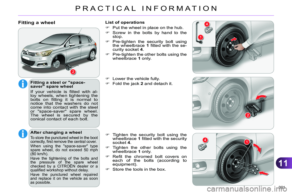 CITROEN C4 DAG 2013 Owners Manual 11
PRACTICAL INFORMATION
201 
   
Fitting a wheel 
 
 
Fitting a steel or "space-
saver" spare wheel 
  If your vehicle is ﬁ tted with al-
loy wheels, when tightening the 
bolts on ﬁ tting it is n