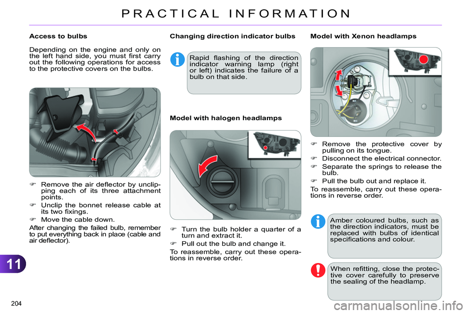 CITROEN C4 DAG 2013  Owners Manual 11
PRACTICAL INFORMATION
204 
  Amber coloured bulbs, such as 
the direction indicators, must be 
replaced with bulbs of identical 
speciﬁ cations and colour. 
  When reﬁ tting, close the protec-
