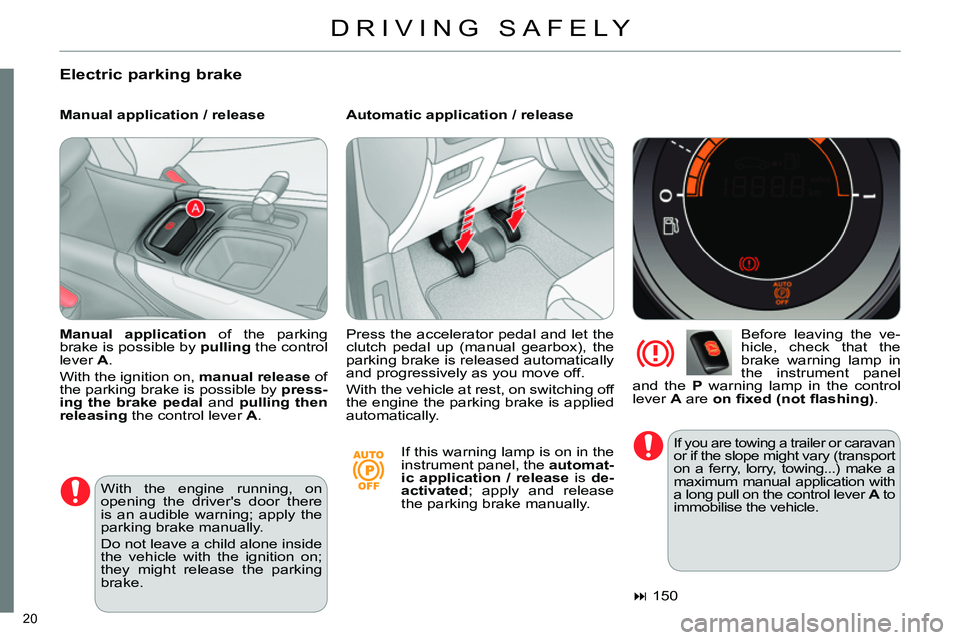 CITROEN C4 DAG 2013 Owners Manual 20 
  DRIVING SAFELY 
 
 
Electric parking brake 
 
 
Manual application / release    
Automatic application / release 
   
Before leaving the ve-
hicle, check that the 
brake warning lamp in 
the ins