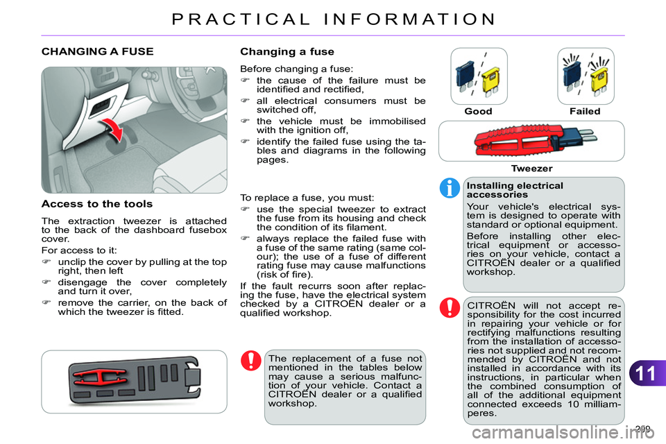 CITROEN C4 DAG 2013 Owners Manual 11
PRACTICAL INFORMATION
209
CHANGING A FUSE
Access to the tools
The extraction tweezer is attached
to the back of the dashboard fusebox
cover.
CITROEN C4 DAG 2013 Owners Manual 11
PRACTICAL INFORMATION
209
CHANGING A FUSE
Access to the tools
The extraction tweezer is attached
to the back of the dashboard fusebox
cover.
