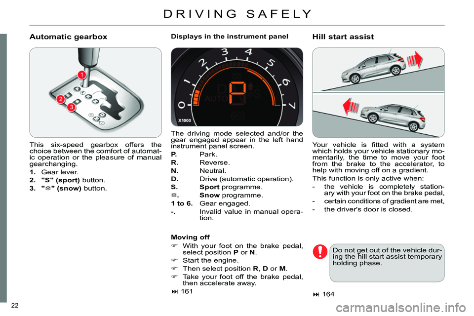 CITROEN C4 DAG 2013 Owners Manual 22 
  DRIVING SAFELY 
 
 
Automatic gearbox 
 
 
This six-speed gearbox offers the 
choice between the comfort of automat-
ic operation or the pleasure of manual 
gearchanging. 
   
 
1. 
 Gear lever.