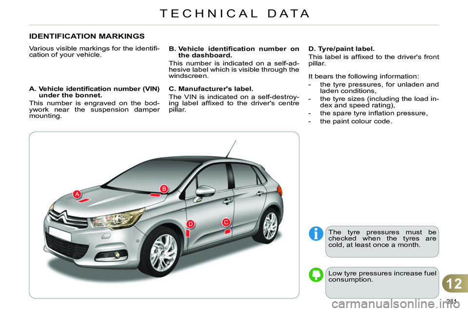 CITROEN C4 DAG 2013  Owners Manual 12
TECHNICAL DATA
231 
   
 
 
 
 
 
 
 
 
 
 
 
 
 
 
 
 
IDENTIFICATION MARKINGS 
 
Various visible markings for the identiﬁ -
cation of your vehicle. 
   
A.  Vehicle identiﬁ cation number (VIN