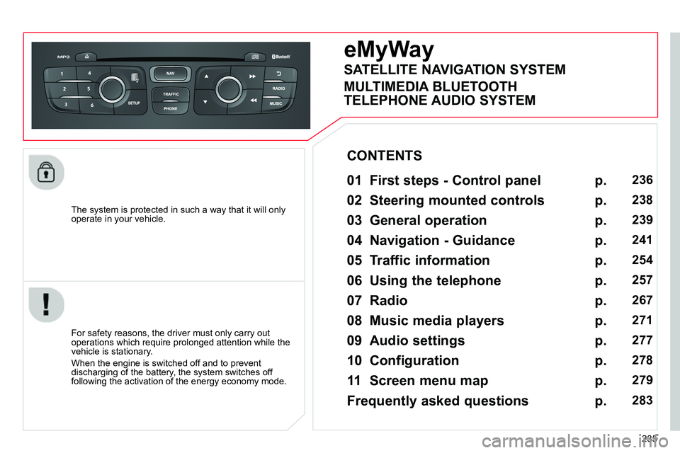 CITROEN C4 DAG 2013  Owners Manual 235    
The system is protected in such a way that it will only 
operate in your vehicle.  
 
 
 
 
 
 
eMyWay 
 
 
01  First steps - Control panel   
 
 
For safety reasons, the driver must only carr